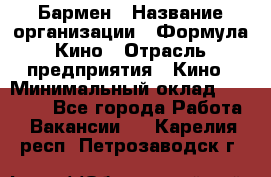 Бармен › Название организации ­ Формула Кино › Отрасль предприятия ­ Кино › Минимальный оклад ­ 25 000 - Все города Работа » Вакансии   . Карелия респ.,Петрозаводск г.